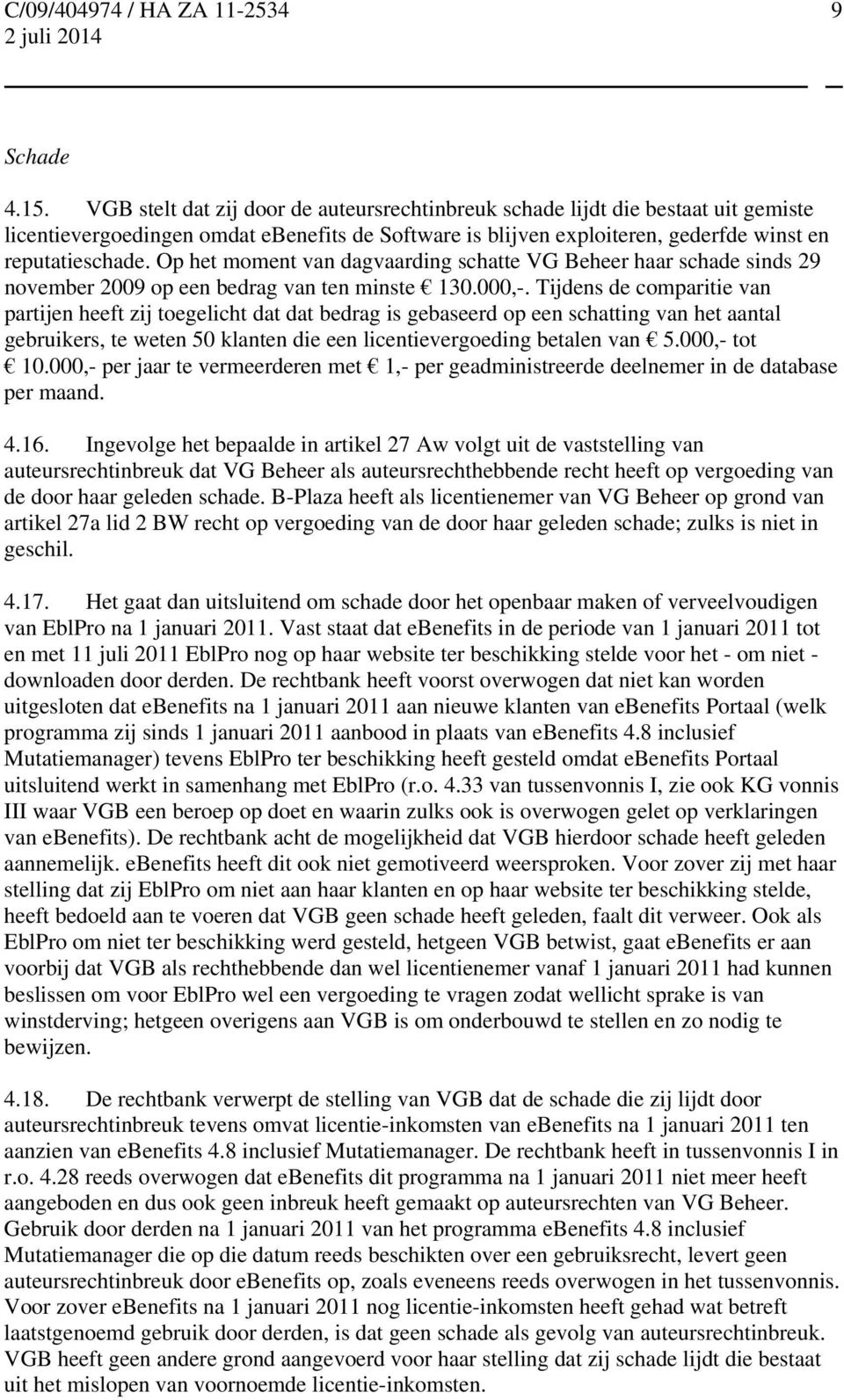 Op het moment van dagvaarding schatte VG Beheer haar schade sinds 29 november 2009 op een bedrag van ten minste 130.000,-.