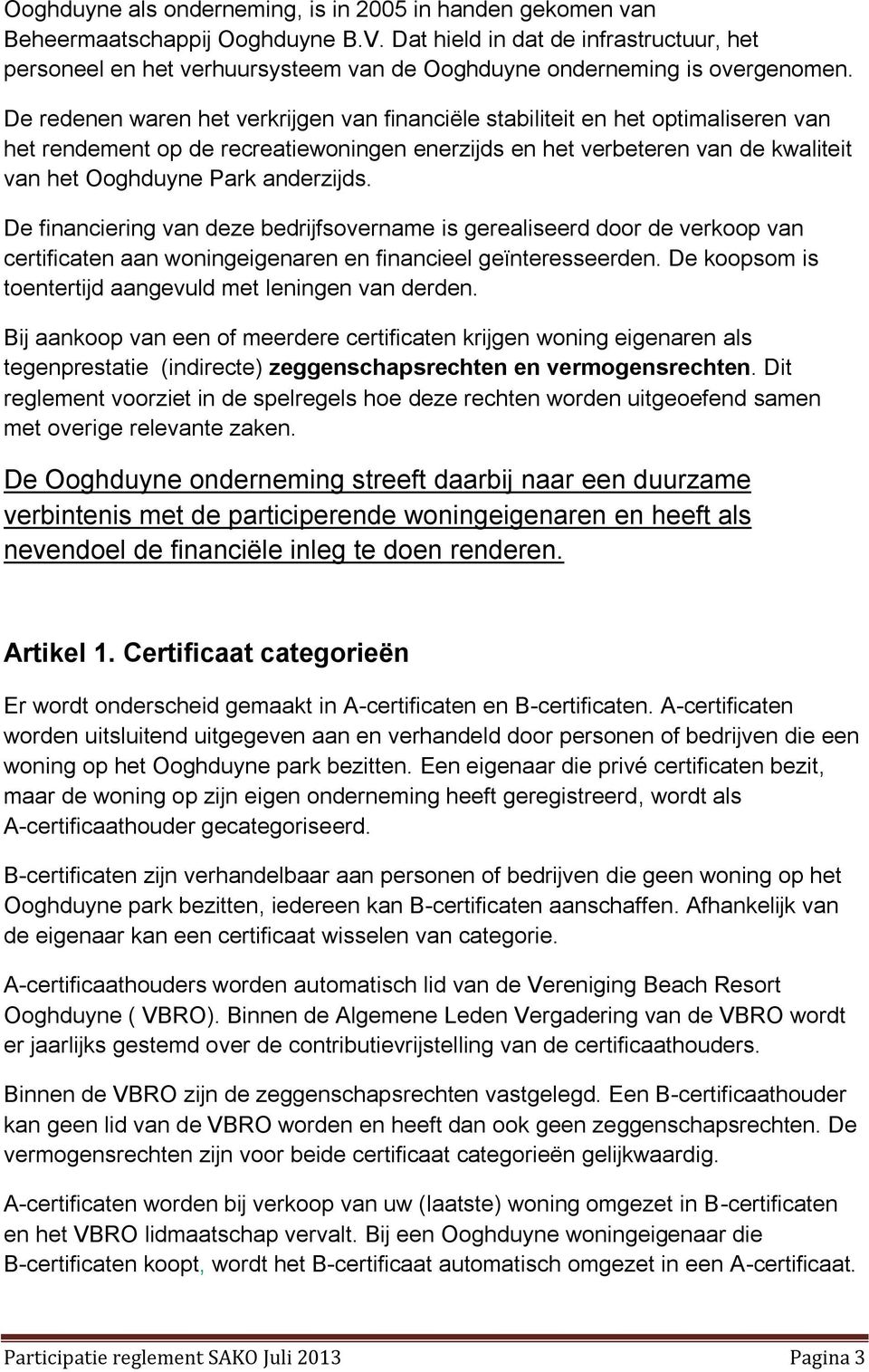 De redenen waren het verkrijgen van financiële stabiliteit en het optimaliseren van het rendement op de recreatiewoningen enerzijds en het verbeteren van de kwaliteit van het Ooghduyne Park