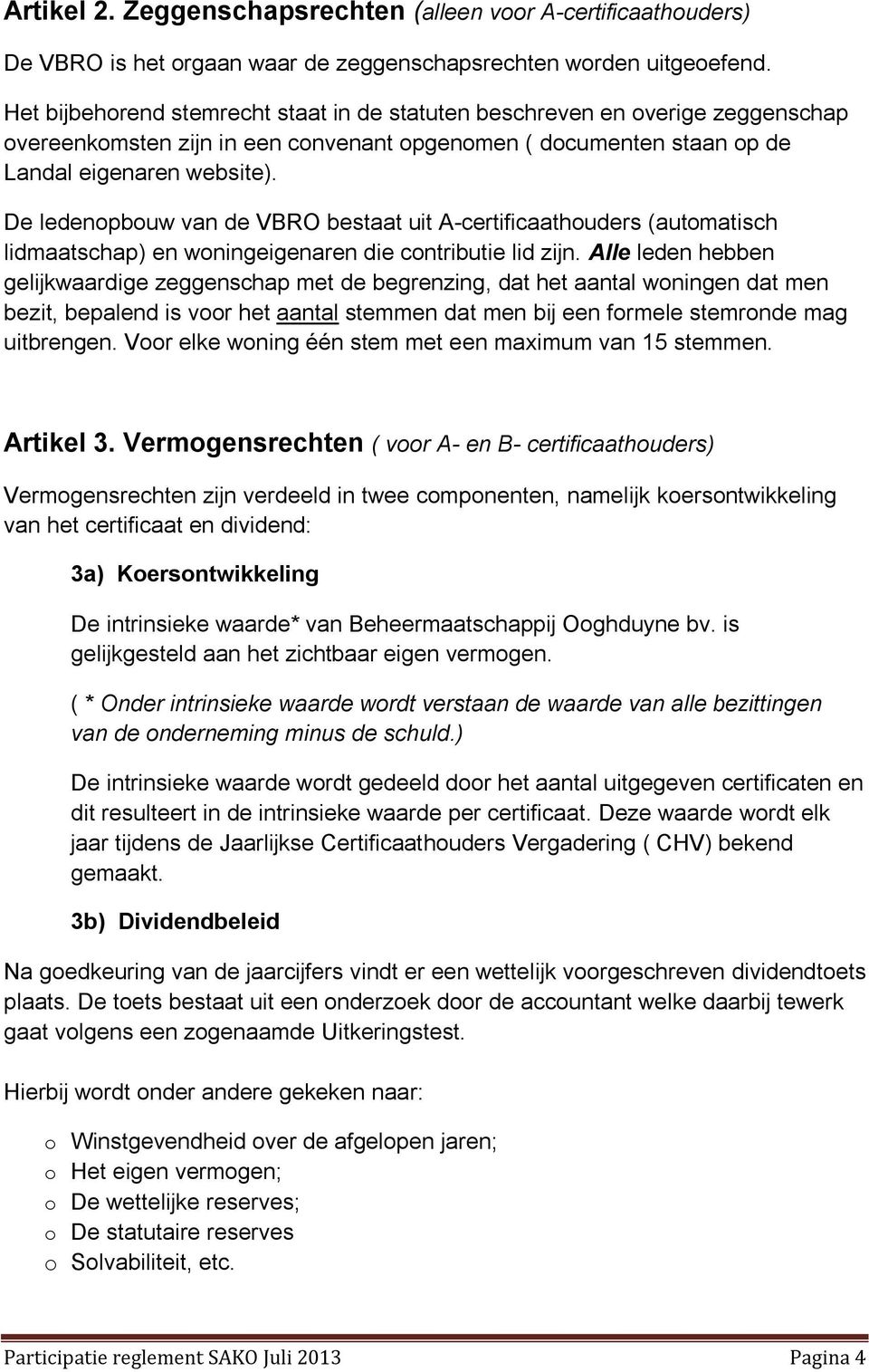 De ledenopbouw van de VBRO bestaat uit A-certificaathouders (automatisch lidmaatschap) en woningeigenaren die contributie lid zijn.