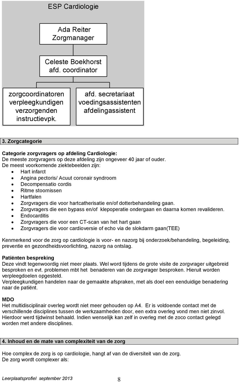 De meest voorkomende ziektebeelden zijn: Hart infarct Angina pectoris/ Acuut coronair syndroom Decompensatio cordis Ritme stoornissen Hartfalen Zorgvragers die voor hartcatherisatie en/of