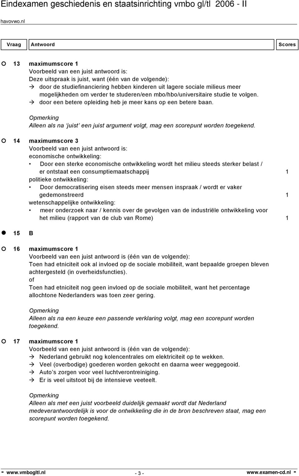 14 maximumscore 3 economische ontwikkeling: Door een sterke economische ontwikkeling wordt het milieu steeds sterker belast / er ontstaat een consumptiemaatschappij 1 politieke ontwikkeling: Door