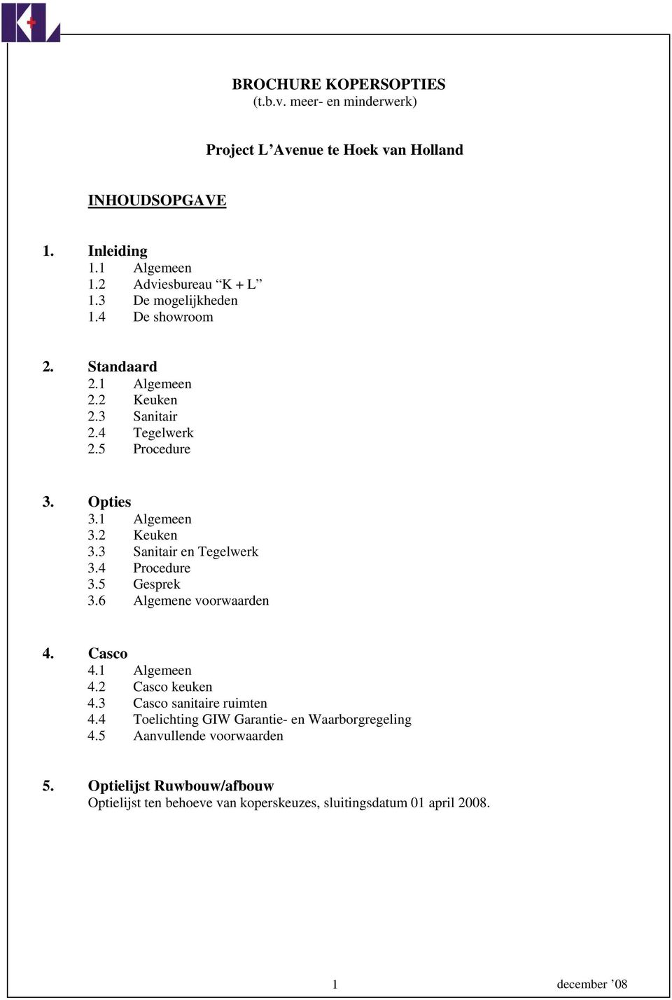 3 Sanitair en Tegelwerk 3.4 Procedure 3.5 Gesprek 3.6 Algemene voorwaarden 4. Casco 4.1 Algemeen 4.2 Casco keuken 4.3 Casco sanitaire ruimten 4.