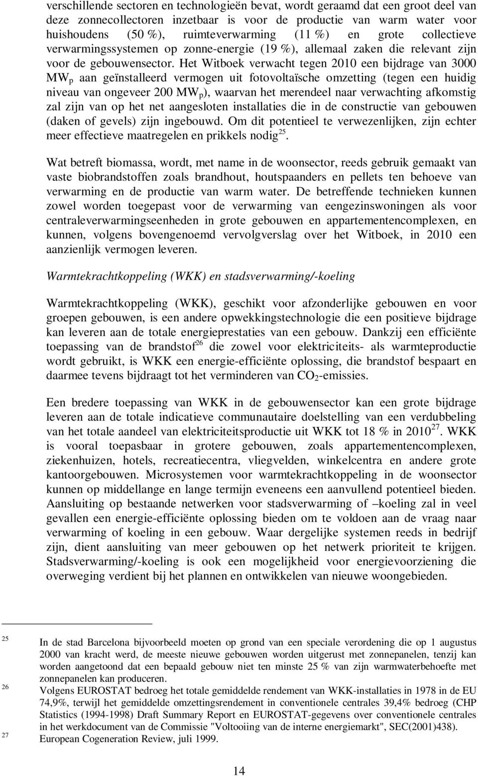 Het Witboek verwacht tegen 2010 een bijdrage van 3000 MW p aan geïnstalleerd vermogen uit fotovoltaïsche omzetting (tegen een huidig niveau van ongeveer 200 MW p ), waarvan het merendeel naar