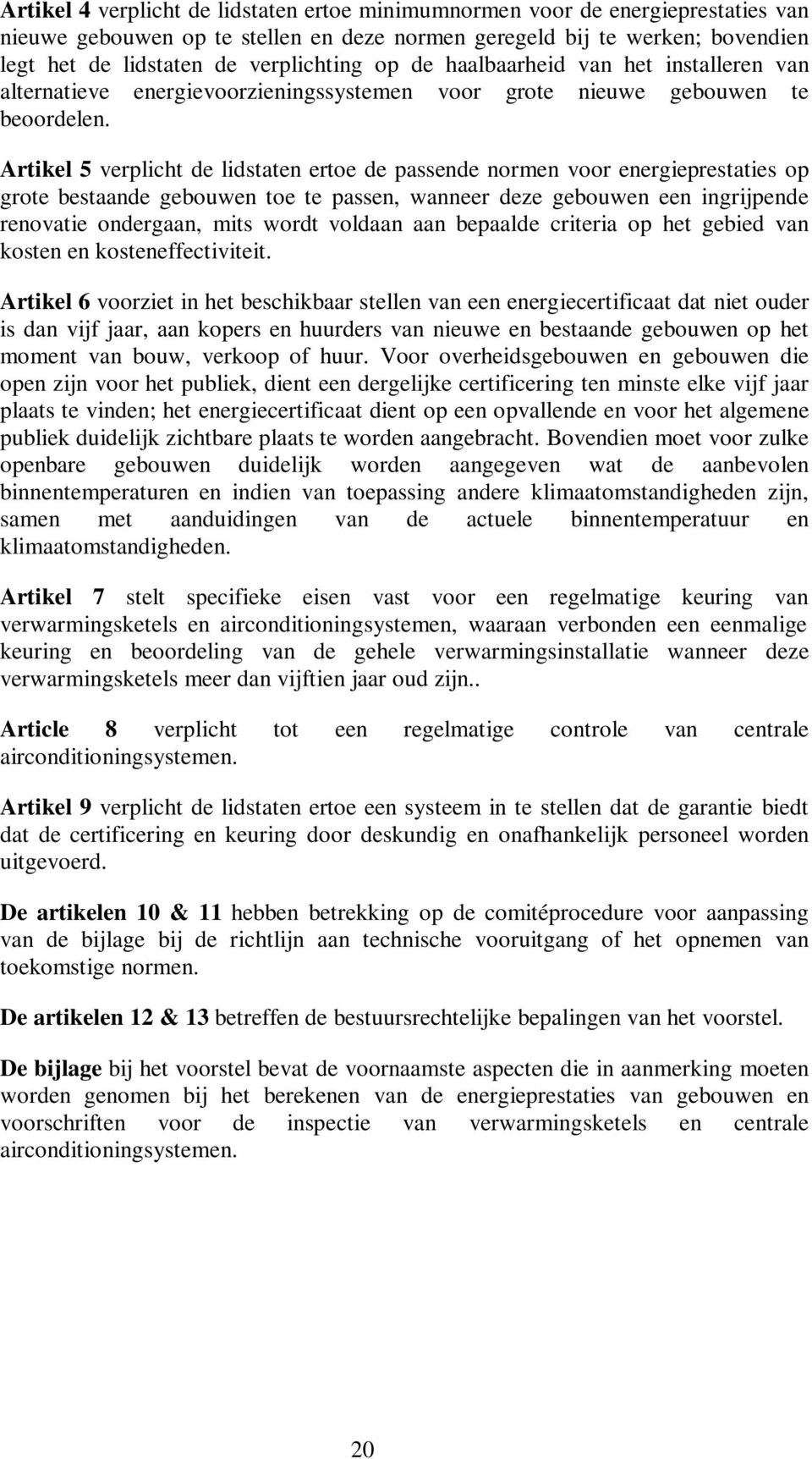 Artikel 5 verplicht de lidstaten ertoe de passende normen voor energieprestaties op grote bestaande gebouwen toe te passen, wanneer deze gebouwen een ingrijpende renovatie ondergaan, mits wordt