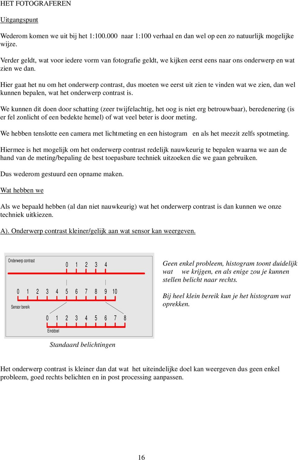 Hier gaat het nu om het onderwerp contrast, dus moeten we eerst uit zien te vinden wat we zien, dan wel kunnen bepalen, wat het onderwerp contrast is.