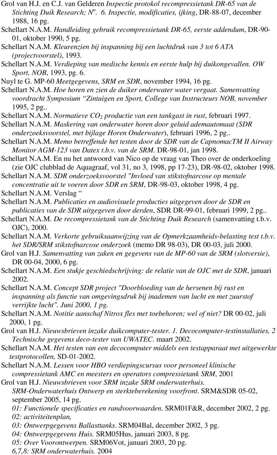 Schellart N.A.M. Verdieping van medische kennis en eerste hulp bij duikongevallen. OW Sport, NOB, 1993, pg. 6. Nuyl te G. MP-60 Meetgegevens, SRM en SDR, november 1994, 16 pg. Schellart N.A.M. Hoe horen en zien de duiker onderwater water vergaat.