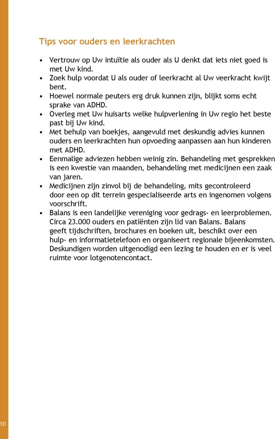 Met behulp van boekjes, aangevuld met deskundig advies kunnen ouders en leerkrachten hun opvoeding aanpassen aan hun kinderen met ADHD. Eenmalige adviezen hebben weinig zin.