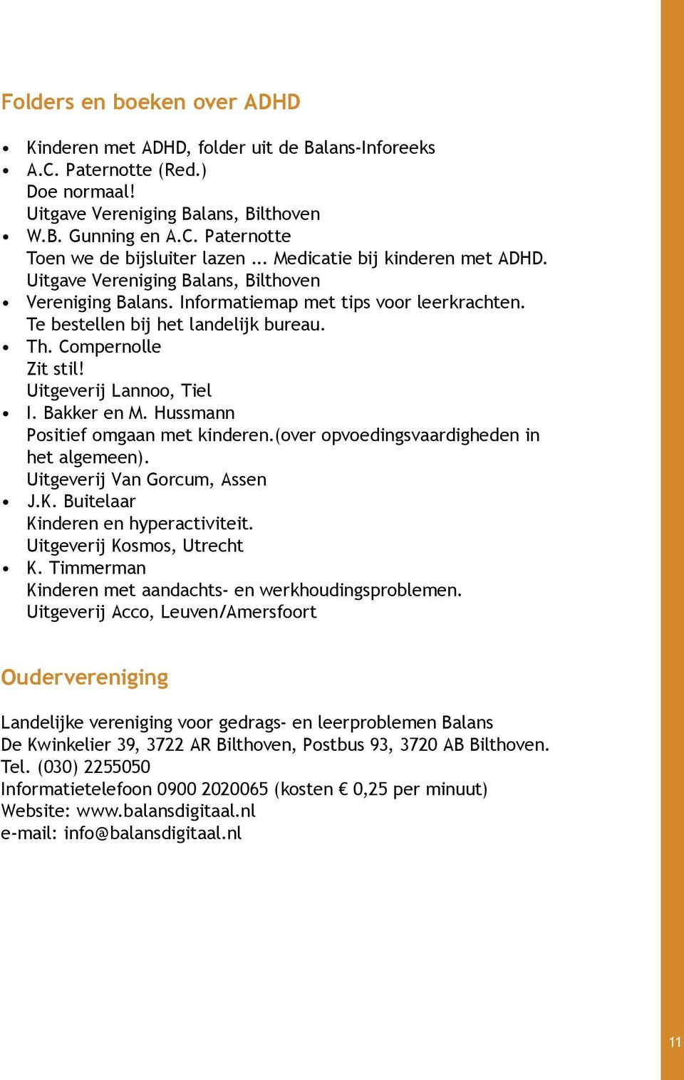 Uitgeverij Lannoo, Tiel I. Bakker en M. Hussmann Positief omgaan met kinderen.(over opvoedingsvaardigheden in het algemeen). Uitgeverij Van Gorcum, Assen J.K. Buitelaar Kinderen en hyperactiviteit.