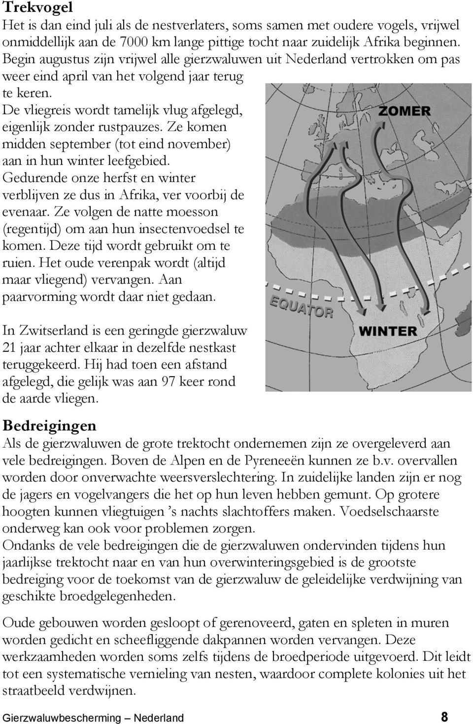 De vliegreis wordt tamelijk vlug afgelegd, eigenlijk zonder rustpauzes. Ze komen midden september (tot eind november) aan in hun winter leefgebied.