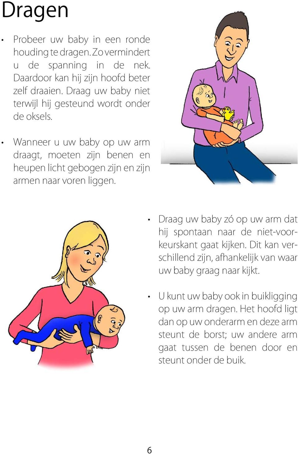 Wanneer u uw baby op uw arm draagt, moeten zijn benen en heupen licht gebogen zijn en zijn armen naar voren liggen.