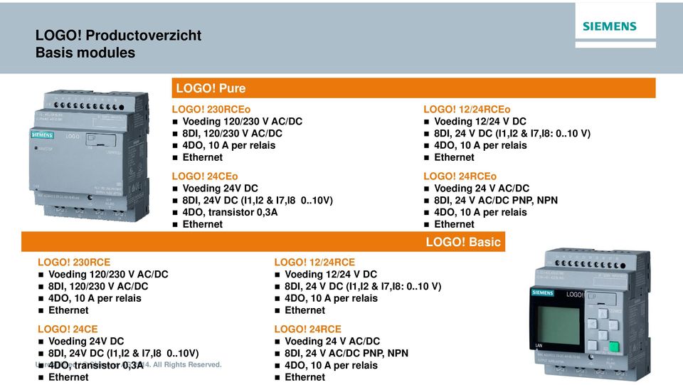 24CEo Voeding 24V DC 8DI, 24V DC (I1,I2 & I7,I8 0..10V) 4DO, transistor 0,3A LOGO! 12/24RCE Voeding 12/24 V DC 8DI, 24 V DC (I1,I2 & I7,I8: 0..10 V) 4DO, 10 A per relais LOGO!