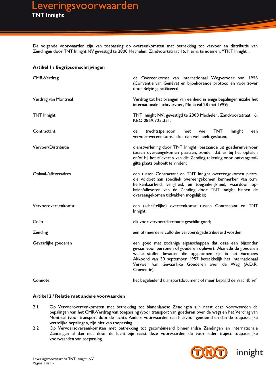 Verdrag van Montréal Verdrag tot het brengen van eenheid in enige bepalingen inzake het internationale luchtvervoer, Montréal 28 mei 1999; NV, gevestigd te 2800 Mechelen, Zandvoortstraat 16, KBO 0859.