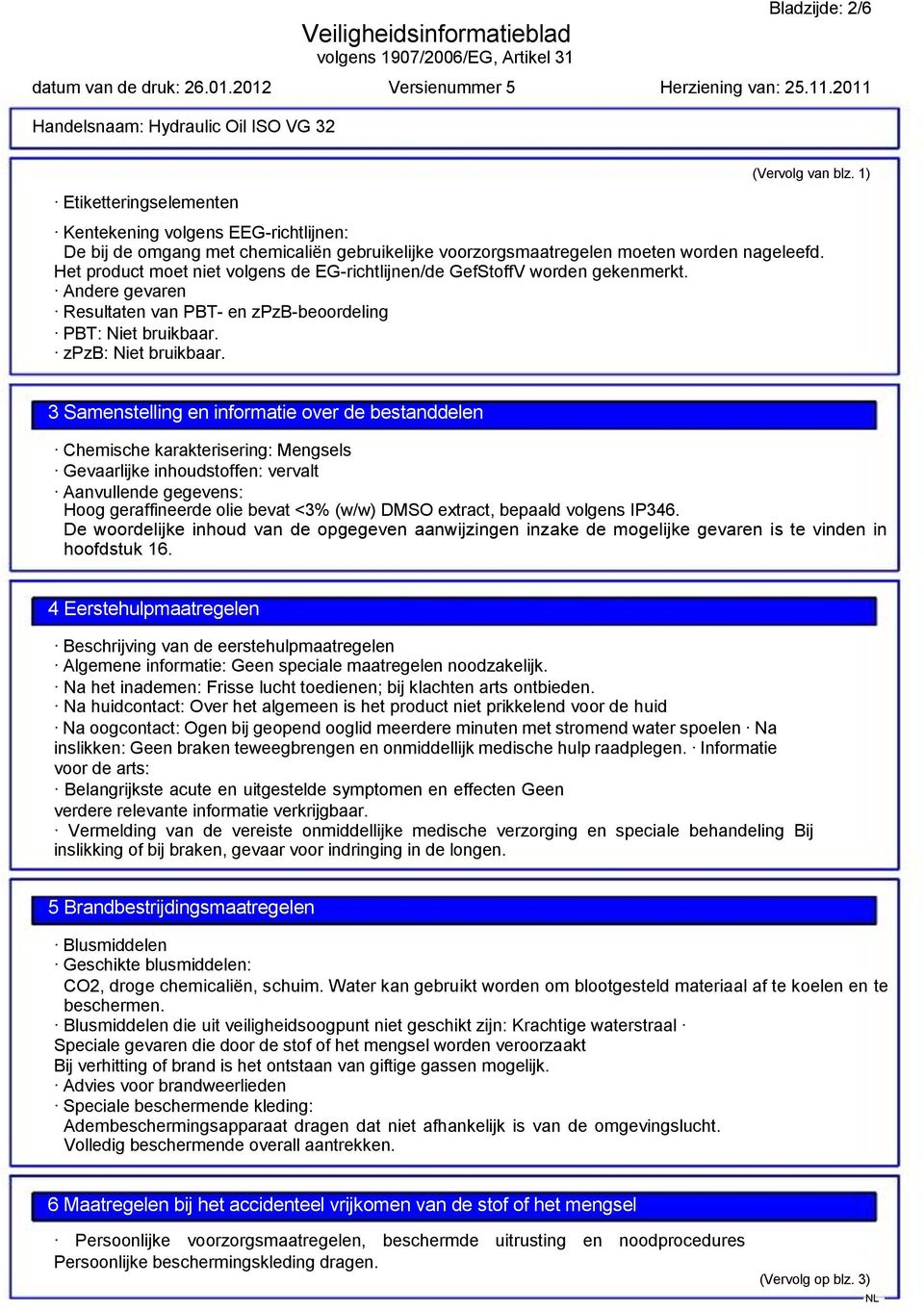 3 Samenstelling en informatie over de bestanddelen Chemische karakterisering: Mengsels Gevaarlijke inhoudstoffen: vervalt Aanvullende gegevens: Hoog geraffineerde olie bevat <3% (w/w) DMSO extract,