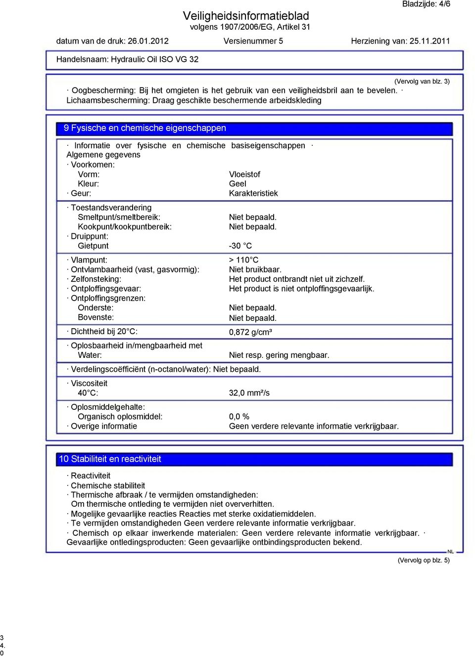 Vloeistof Kleur: Geel Geur: Karakteristiek Toestandsverandering Smeltpunt/smeltbereik: Kookpunt/kookpuntbereik: Druippunt: Gietpunt -30 C Vlampunt: > 110 C Ontvlambaarheid (vast, gasvormig): Niet