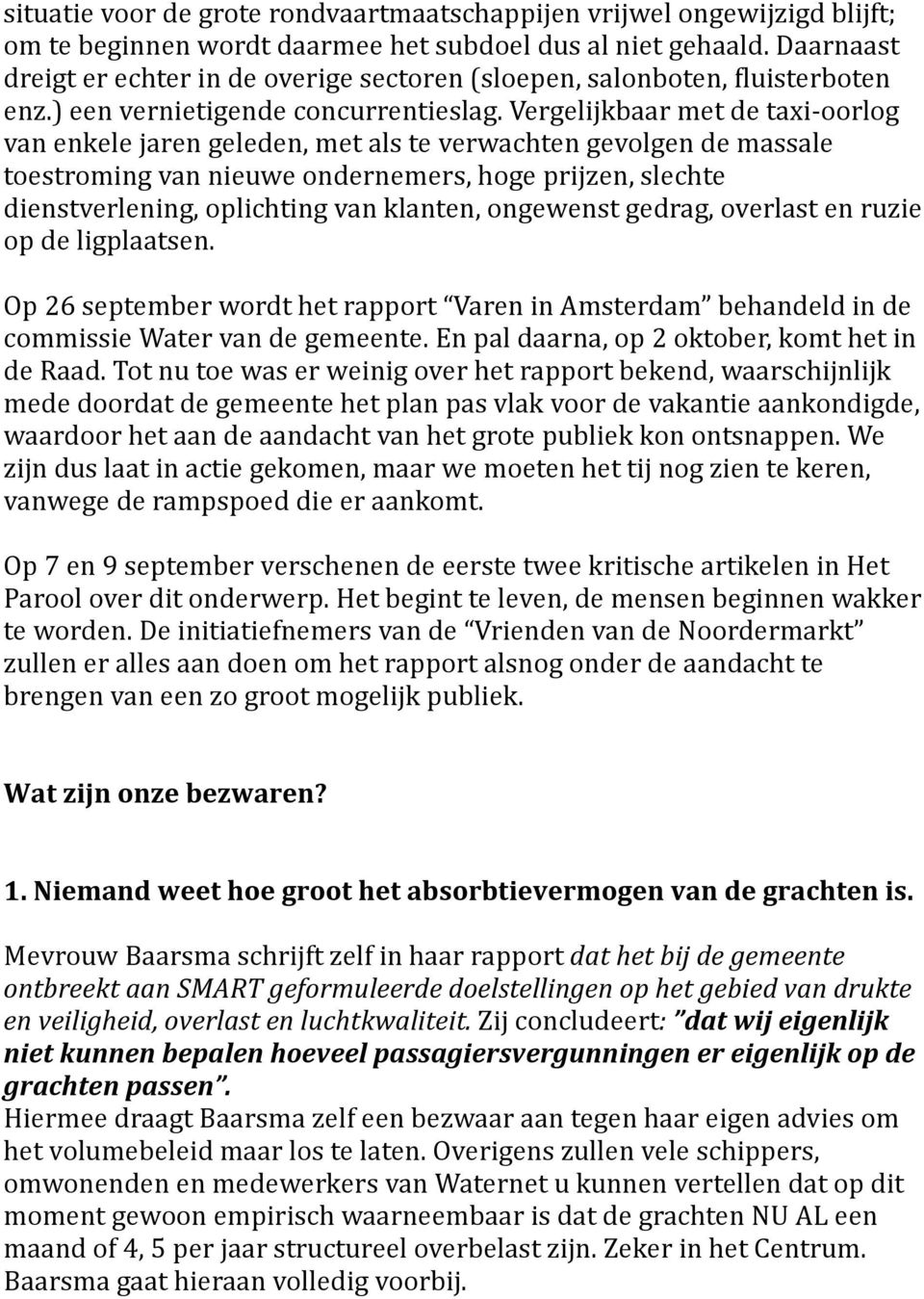 Vergelijkbaar met de taxi- oorlog van enkele jaren geleden, met als te verwachten gevolgen de massale toestroming van nieuwe ondernemers, hoge prijzen, slechte dienstverlening, oplichting van