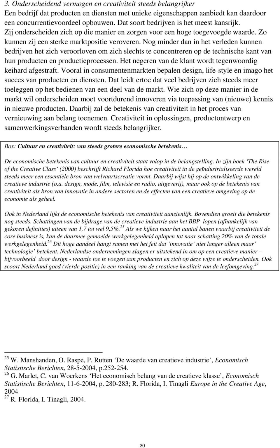 Nog minder dan in het verleden kunnen bedrijven het zich veroorloven om zich slechts te concentreren op de technische kant van hun producten en productieprocessen.