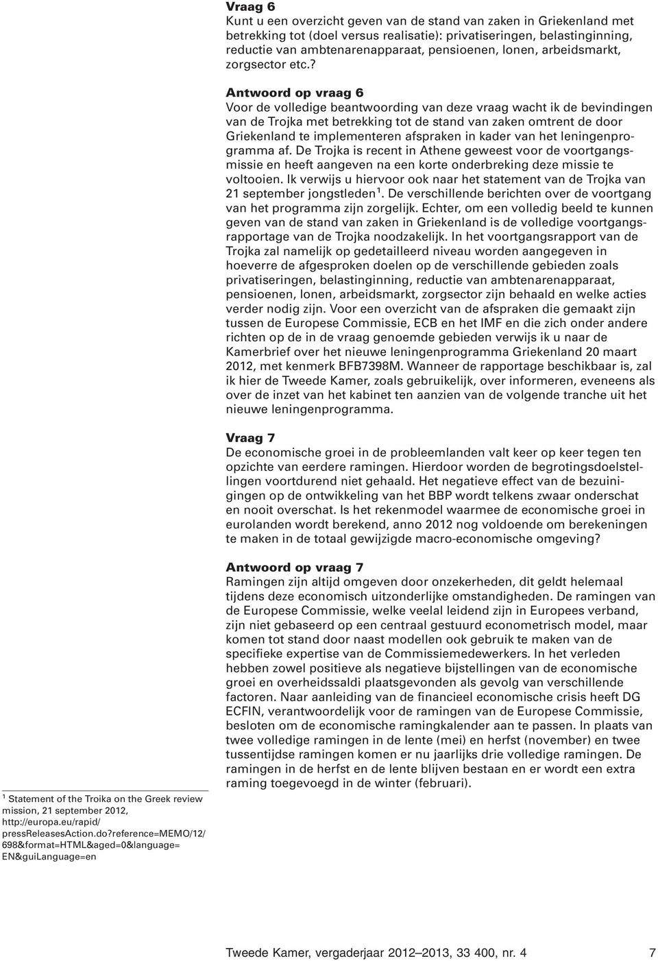 ? Antwoord op vraag 6 Voor de volledige beantwoording van deze vraag wacht ik de bevindingen van de Trojka met betrekking tot de stand van zaken omtrent de door Griekenland te implementeren afspraken