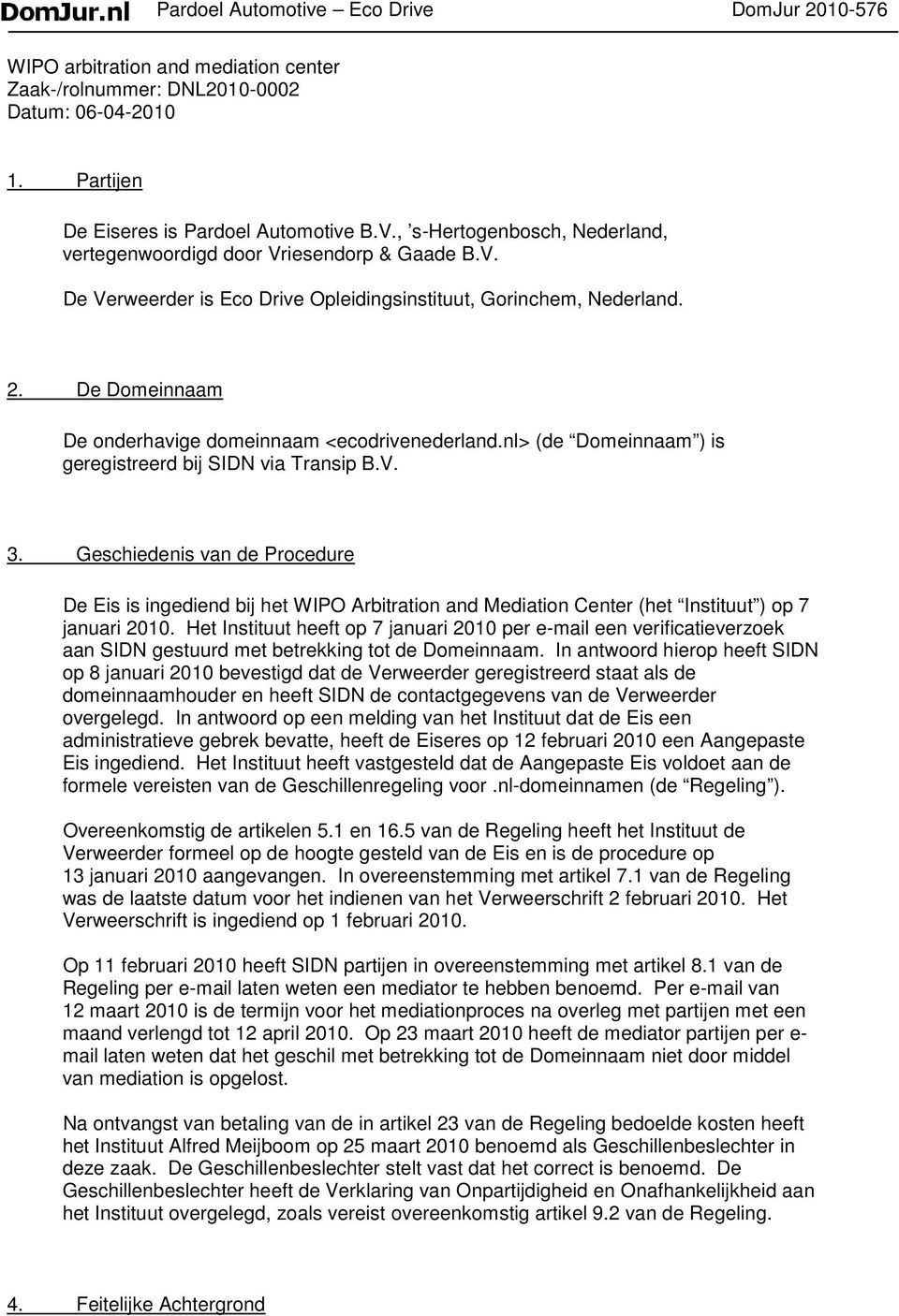 De Domeinnaam De onderhavige domeinnaam <ecodrivenederland.nl> (de Domeinnaam ) is geregistreerd bij SIDN via Transip B.V. 3.