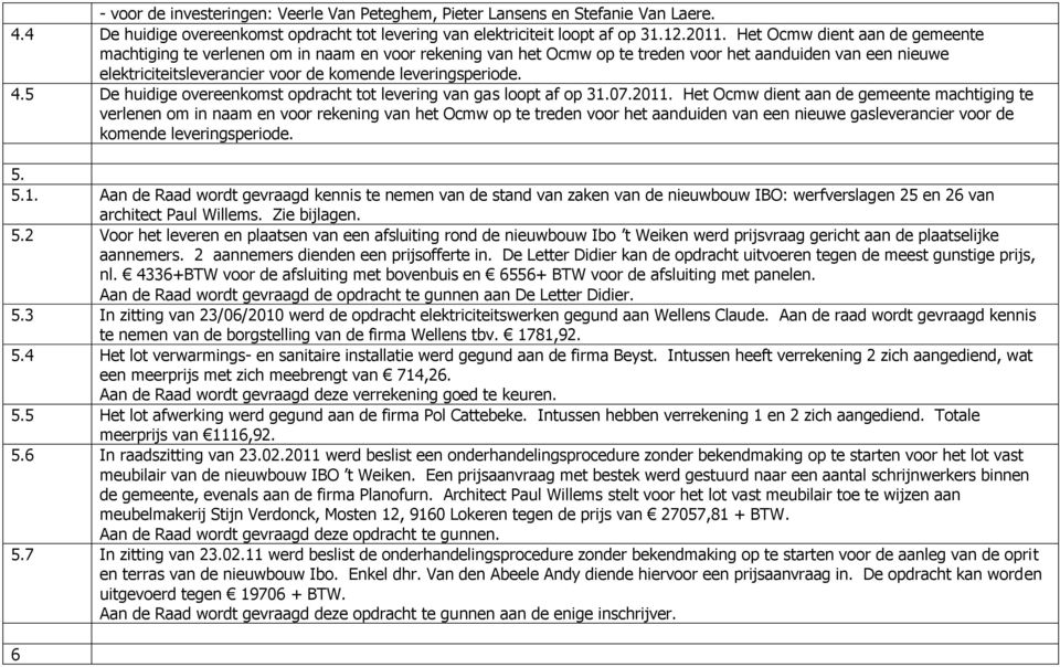 leveringsperiode. 4.5 De huidige overeenkomst opdracht tot levering van gas loopt af op 31.07.2011.