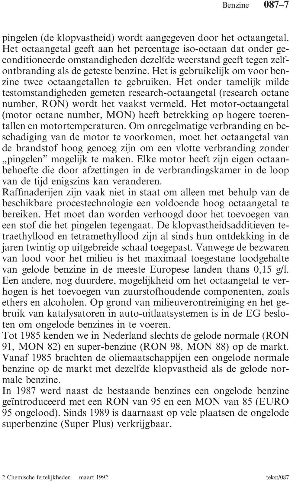 Het is gebruikelijk om voor benzine twee octaangetallen te gebruiken. Het onder tamelijk milde testomstandigheden gemeten research-octaangetal (research octane number, RON) wordt het vaakst vermeld.