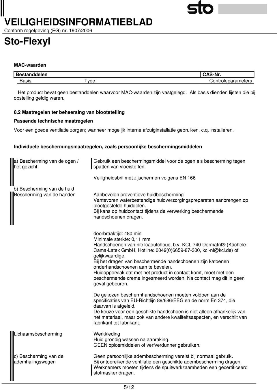 Individuele beschermingsmaatregelen, zoals persoonlijke beschermingsmiddelen a) Bescherming van de ogen / het gezicht Gebruik een beschermingsmiddel voor de ogen als bescherming tegen spatten van