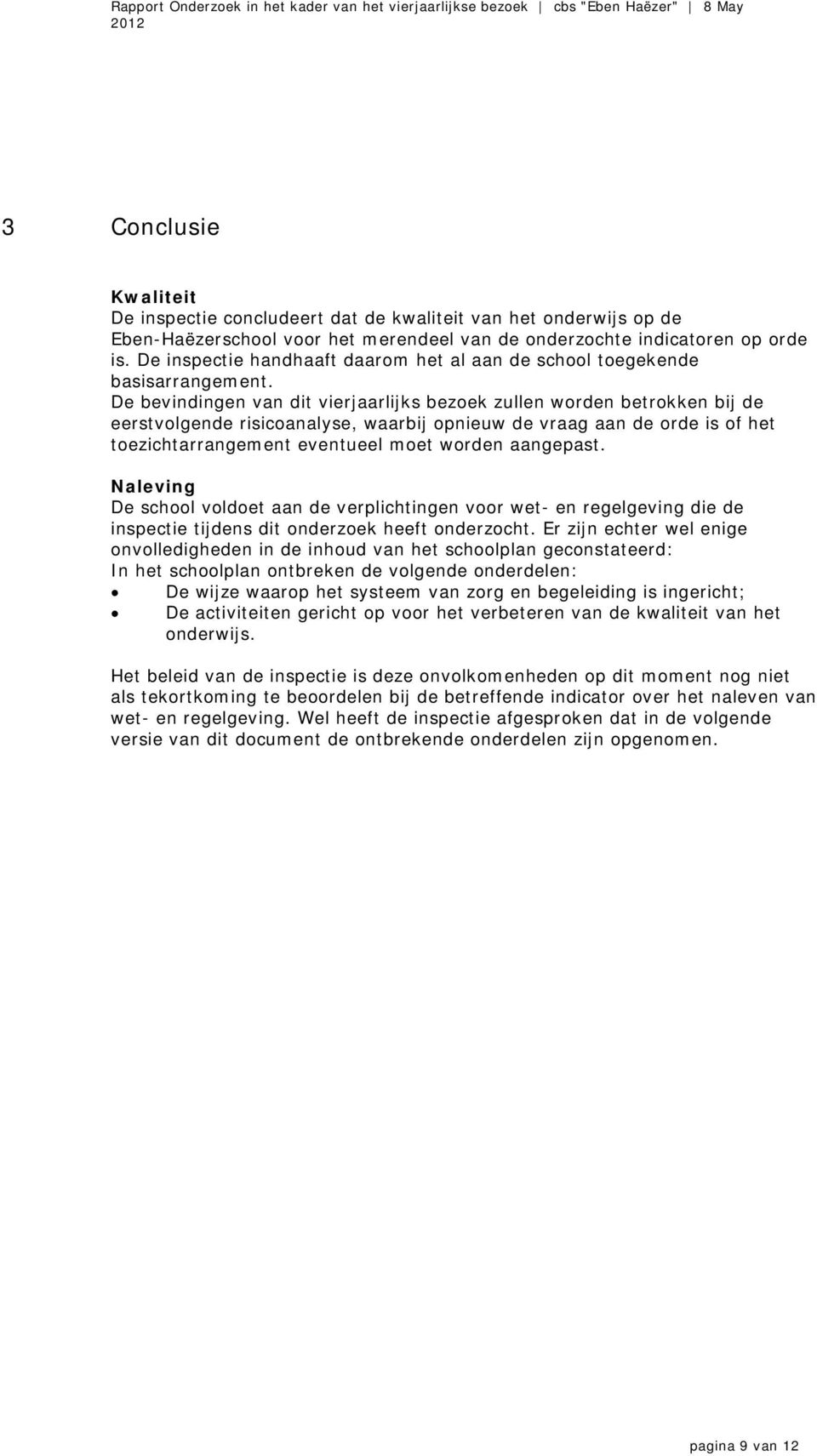 De bevindingen van dit vierjaarlijks bezoek zullen worden betrokken bij de eerstvolgende risicoanalyse, waarbij opnieuw de vraag aan de orde is of het toezichtarrangement eventueel moet worden