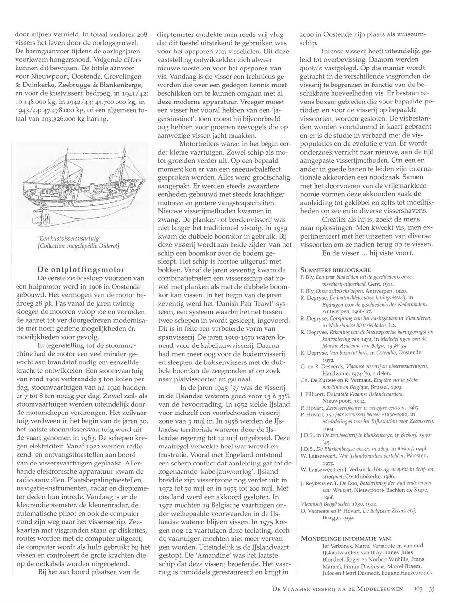 478.000 kg, of een algemeen totaal van 103.326.000 kg haring. 'Een kustvissersvaartuig' De ontploffingsmotor De eerste zeilvissloep voorzien van een hulpmotor werd in 1906 in Oostende gebouwd.