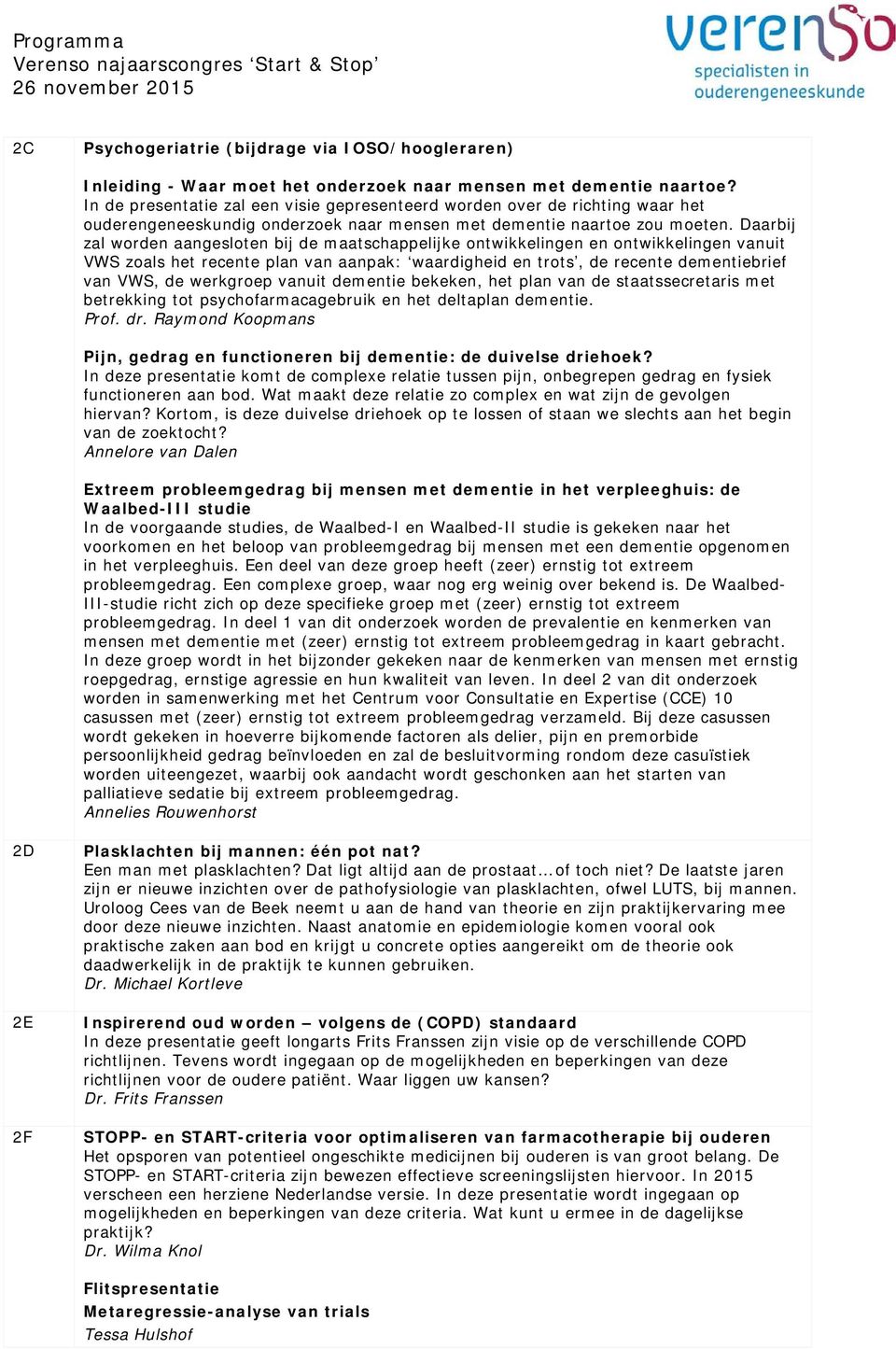 Daarbij zal worden aangesloten bij de maatschappelijke ontwikkelingen en ontwikkelingen vanuit VWS zoals het recente plan van aanpak: waardigheid en trots, de recente dementiebrief van VWS, de