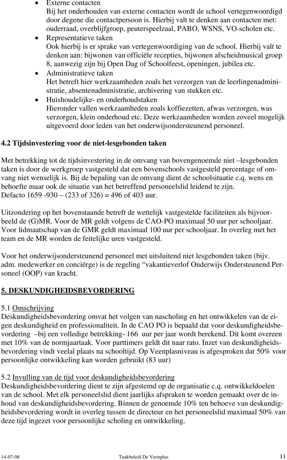 Hierbij valt te denken aan: bijwonen van officiële recepties, bijwonen afscheidmusical groep 8, aanwezig zijn bij Open Dag of Schoolfeest, openingen, jubilea etc.