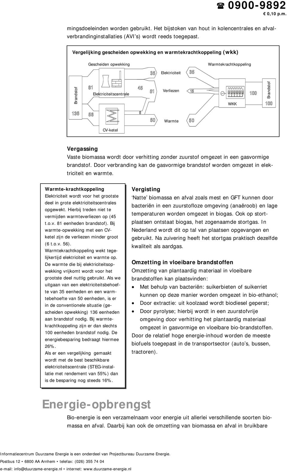 Vergassing Vaste biomassa wordt door verhitting zonder zuurstof omgezet in een gasvormige brandstof. Door verbranding kan de gasvormige brandstof worden omgezet in elektriciteit en warmte.