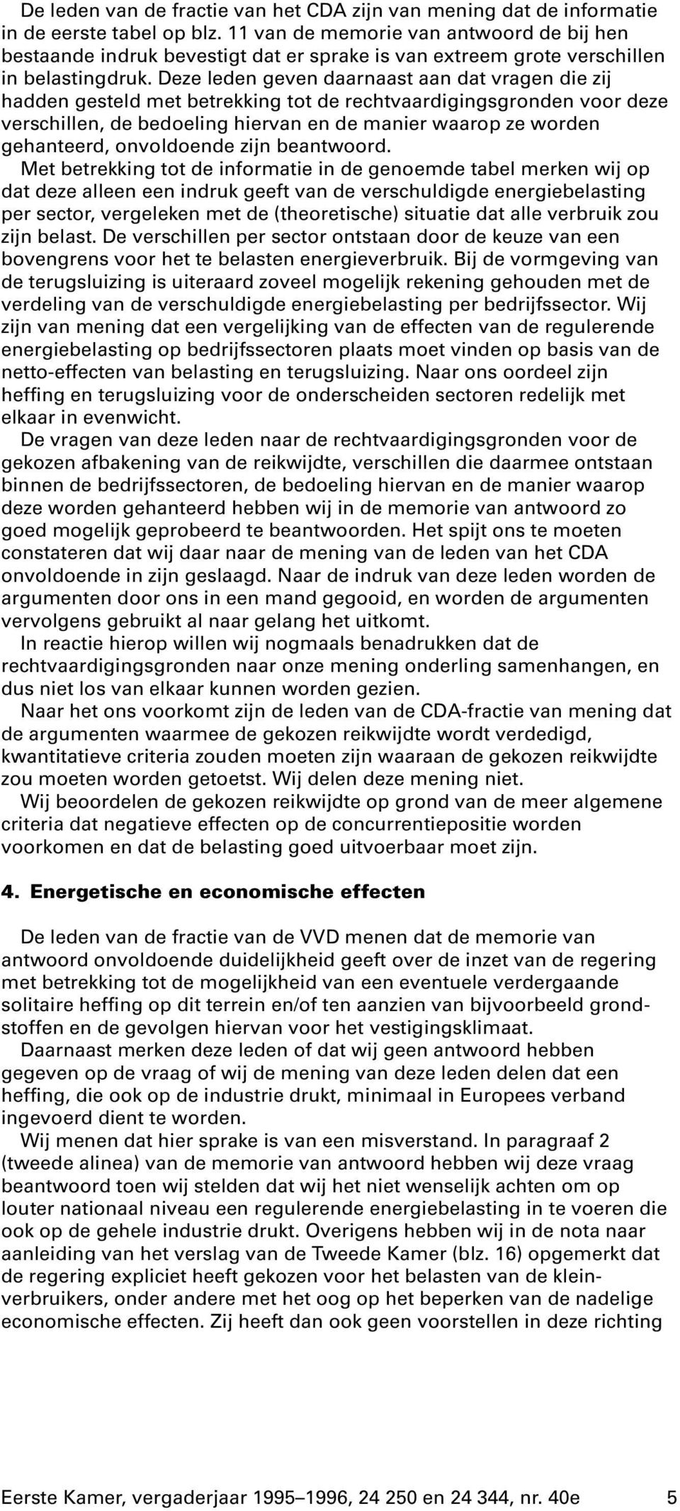 Deze leden geven daarnaast aan dat vragen die zij hadden gesteld met betrekking tot de rechtvaardigingsgronden voor deze verschillen, de bedoeling hiervan en de manier waarop ze worden gehanteerd,