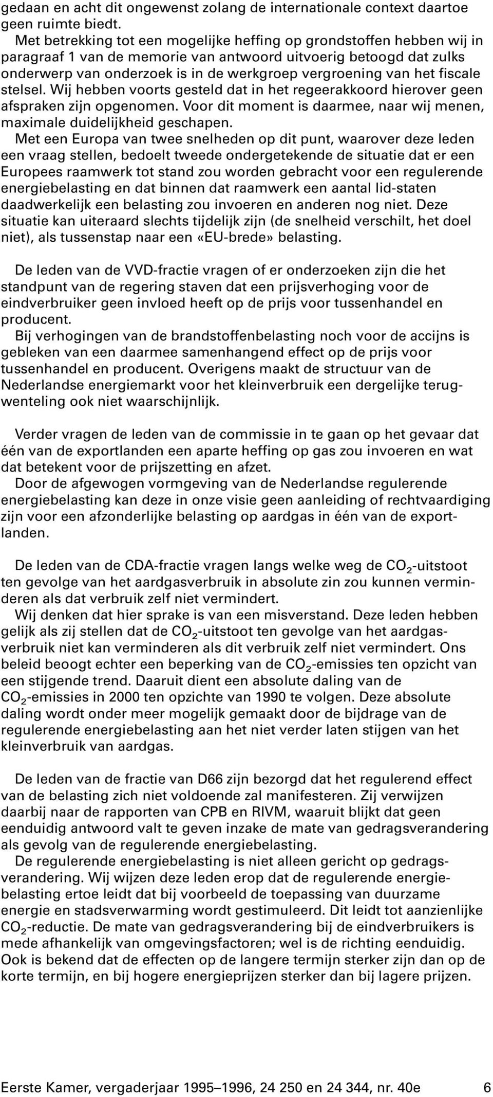 het fiscale stelsel. Wij hebben voorts gesteld dat in het regeerakkoord hierover geen afspraken zijn opgenomen. Voor dit moment is daarmee, naar wij menen, maximale duidelijkheid geschapen.