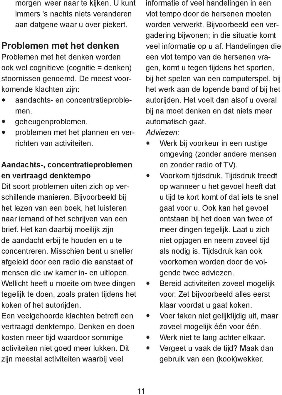 geheugenproblemen. problemen met het plannen en verrichten van activiteiten. Aandachts-, concentratieproblemen en vertraagd denktempo Dit soort problemen uiten zich op verschillende manieren.