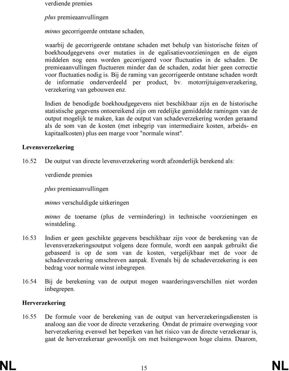 De premieaanvullingen fluctueren minder dan de schaden, zodat hier geen correctie voor fluctuaties nodig is.