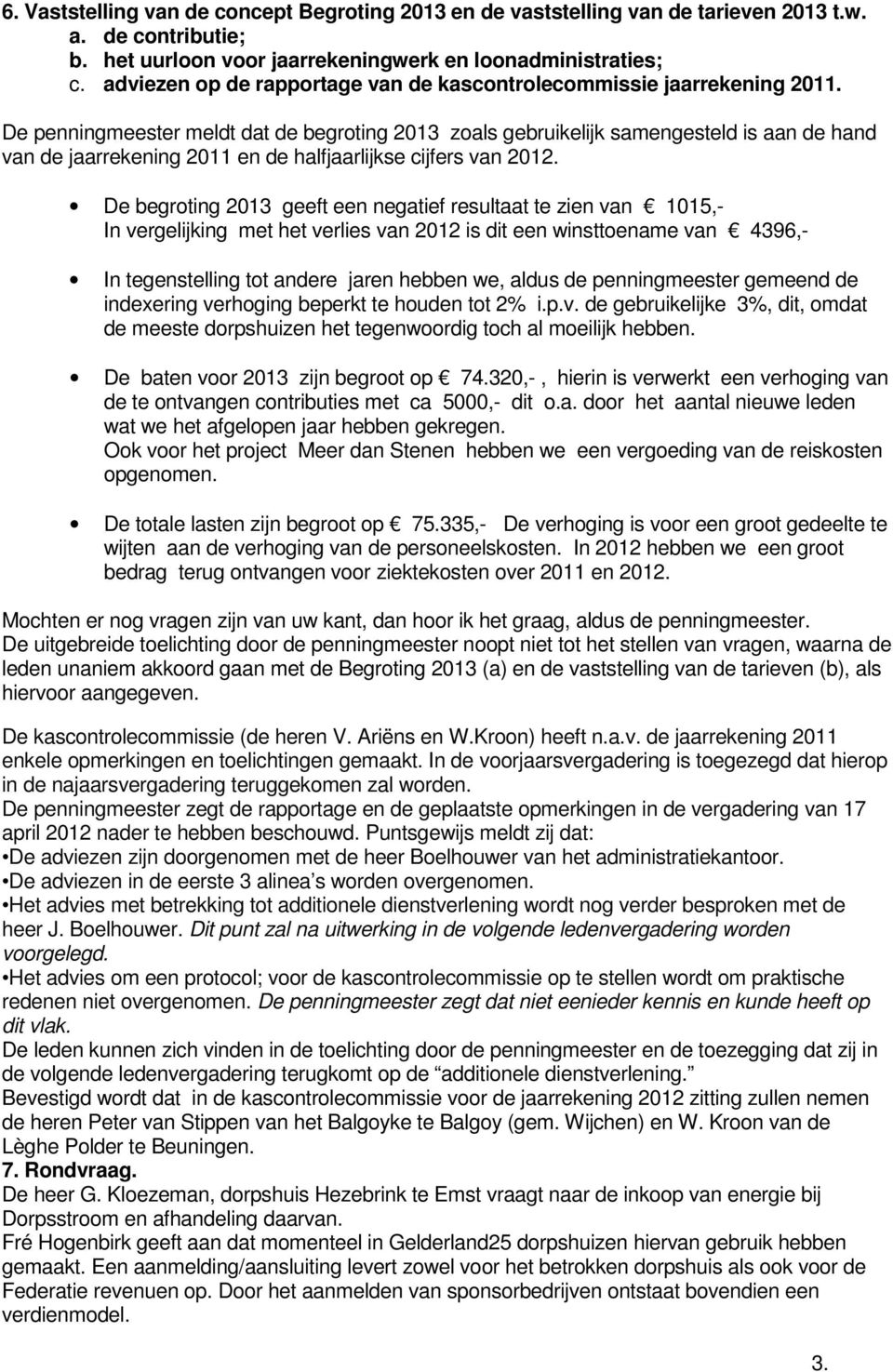 De penningmeester meldt dat de begroting 2013 zoals gebruikelijk samengesteld is aan de hand van de jaarrekening 2011 en de halfjaarlijkse cijfers van 2012.