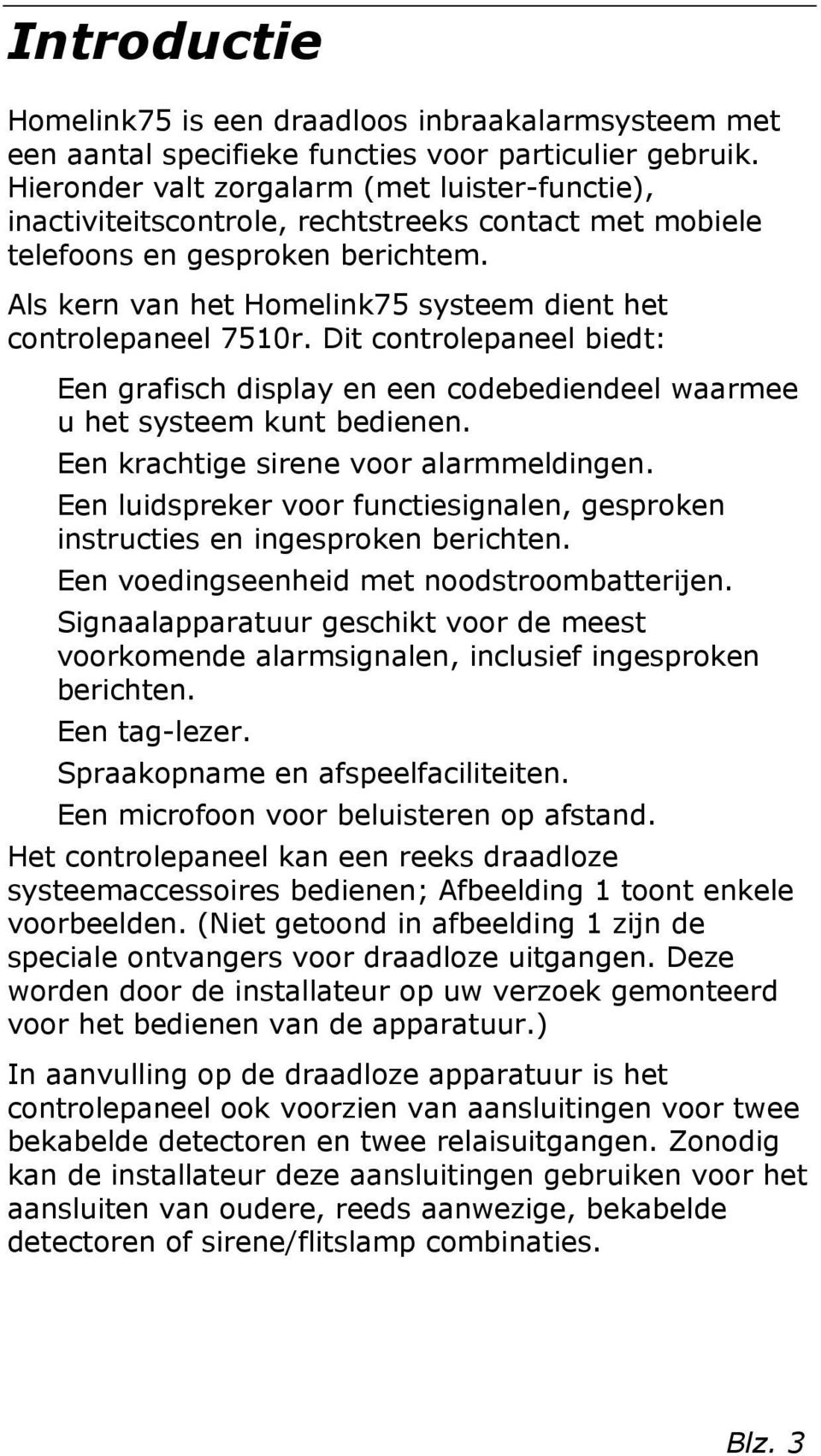 Als kern van het Homelink75 systeem dient het controlepaneel 7510r. Dit controlepaneel biedt: Een grafisch display en een codebediendeel waarmee u het systeem kunt bedienen.