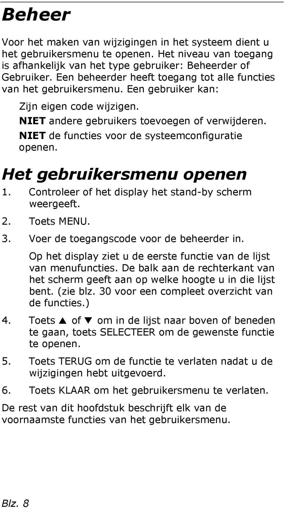 NIET de functies voor de systeemconfiguratie openen. Het gebruikersmenu openen 1. Controleer of het display het stand-by scherm weergeeft. 2. Toets MENU. 3. Voer de toegangscode voor de beheerder in.