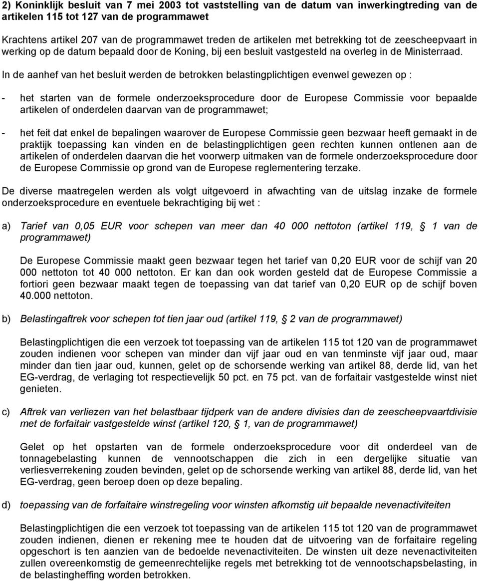 In de aanhef van het besluit werden de betrokken belastingplichtigen evenwel gewezen op : - het starten van de formele onderzoeksprocedure door de Europese Commissie voor bepaalde artikelen of