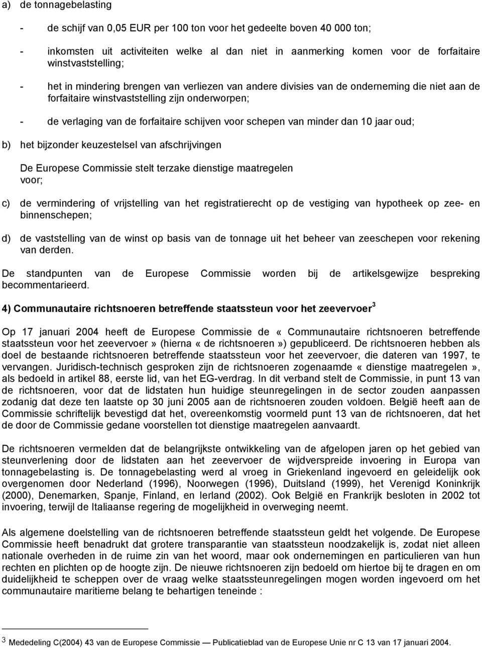 schijven voor schepen van minder dan 10 jaar oud; b) het bijzonder keuzestelsel van afschrijvingen De Europese Commissie stelt terzake dienstige maatregelen voor; c) de vermindering of vrijstelling