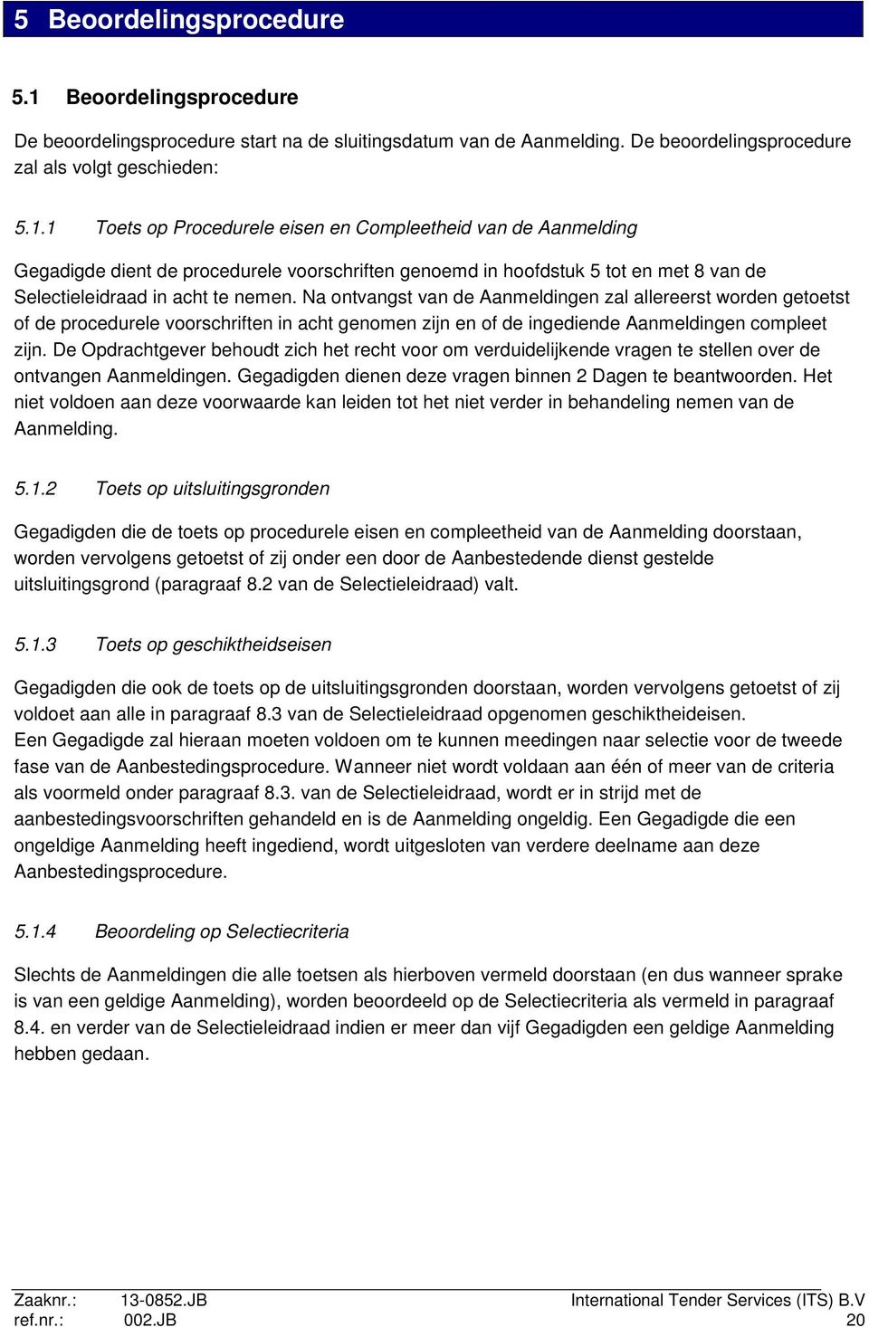 1 Toets op Procedurele eisen en Compleetheid van de Aanmelding Gegadigde dient de procedurele voorschriften genoemd in hoofdstuk 5 tot en met 8 van de Selectieleidraad in acht te nemen.