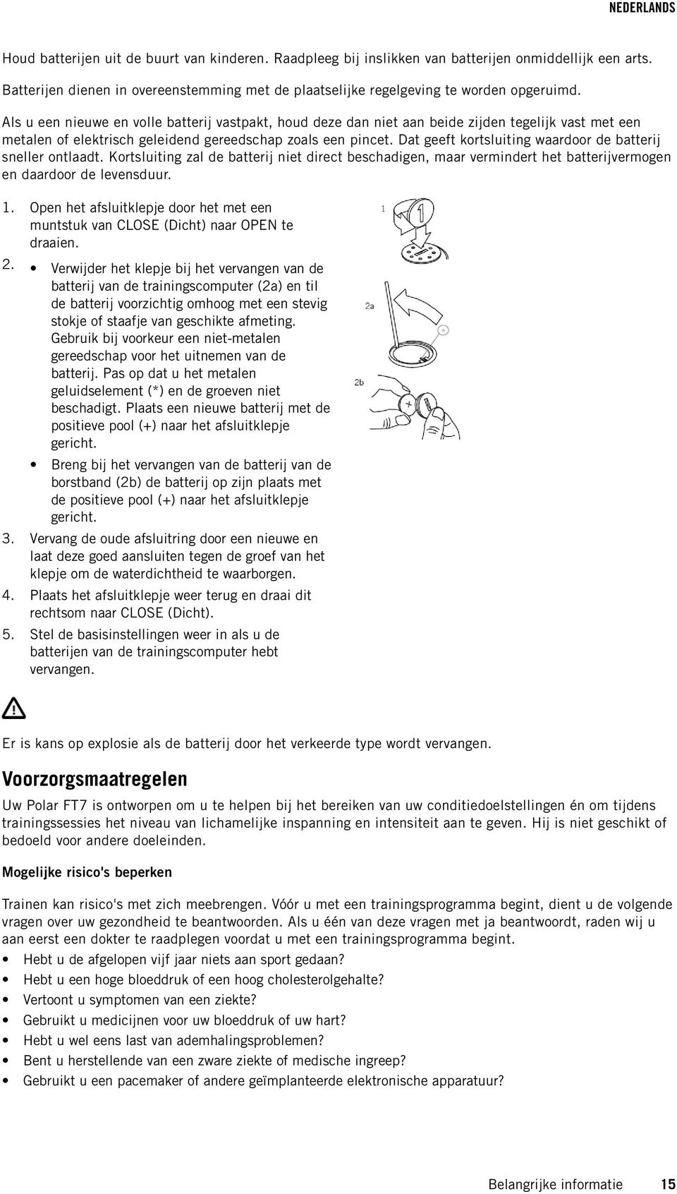 Dat geeft kortsluiting waardoor de batterij sneller ontlaadt. Kortsluiting zal de batterij niet direct beschadigen, maar vermindert het batterijvermogen en daardoor de levensduur. 1.