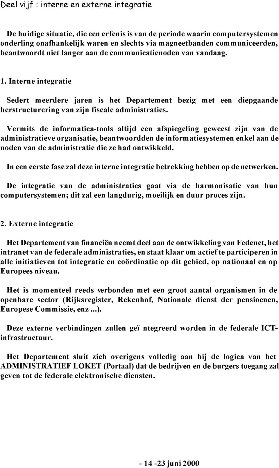 Vermits de informatica-tools altijd een afspiegeling geweest zijn van de administratieve organisatie, beantwoordden de informatiesystemen enkel aan de noden van de administratie die ze had ontwikkeld.