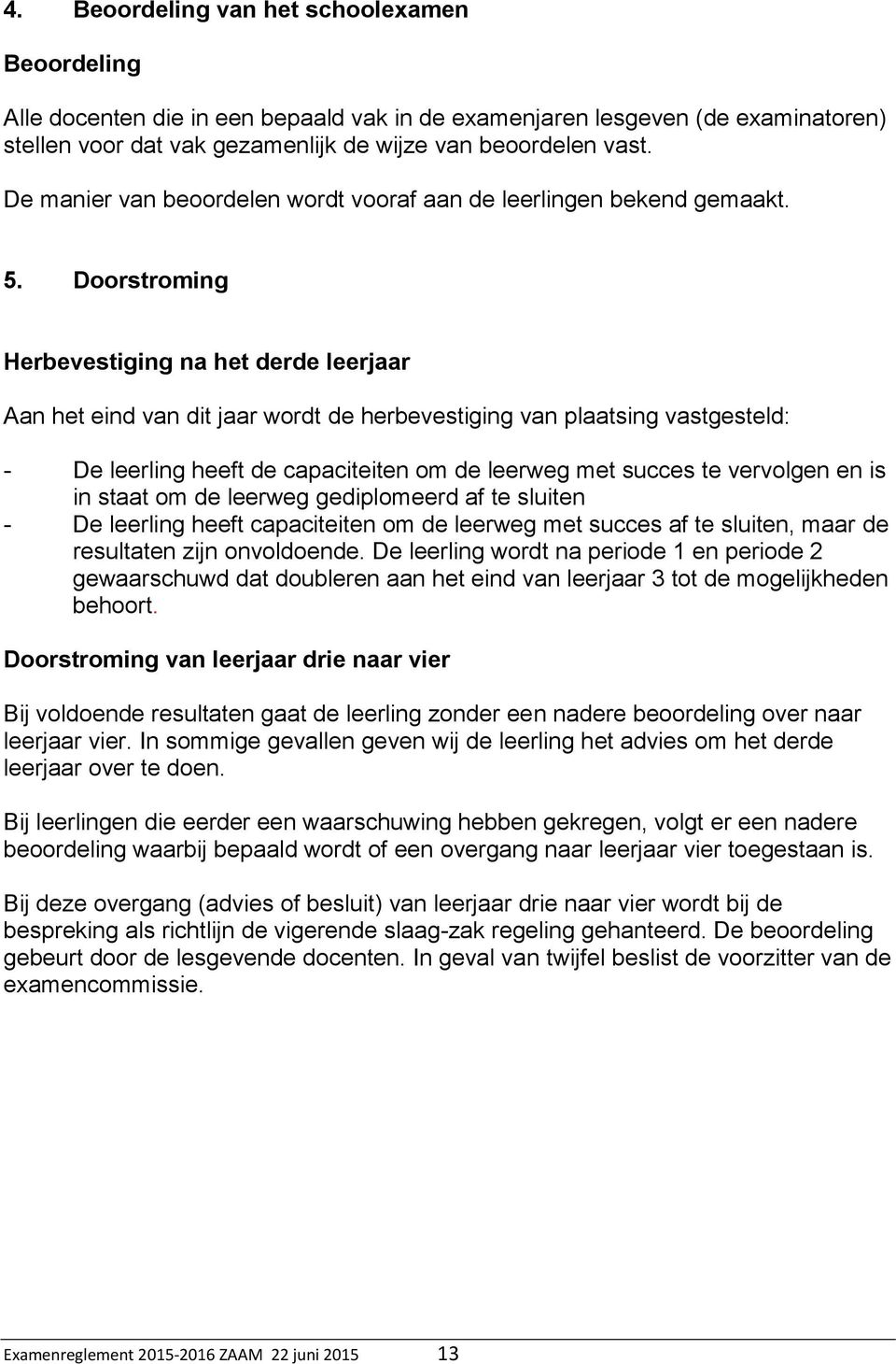 Doorstroming Herbevestiging na het derde leerjaar Aan het eind van dit jaar wordt de herbevestiging van plaatsing vastgesteld: - De leerling heeft de capaciteiten om de leerweg met succes te