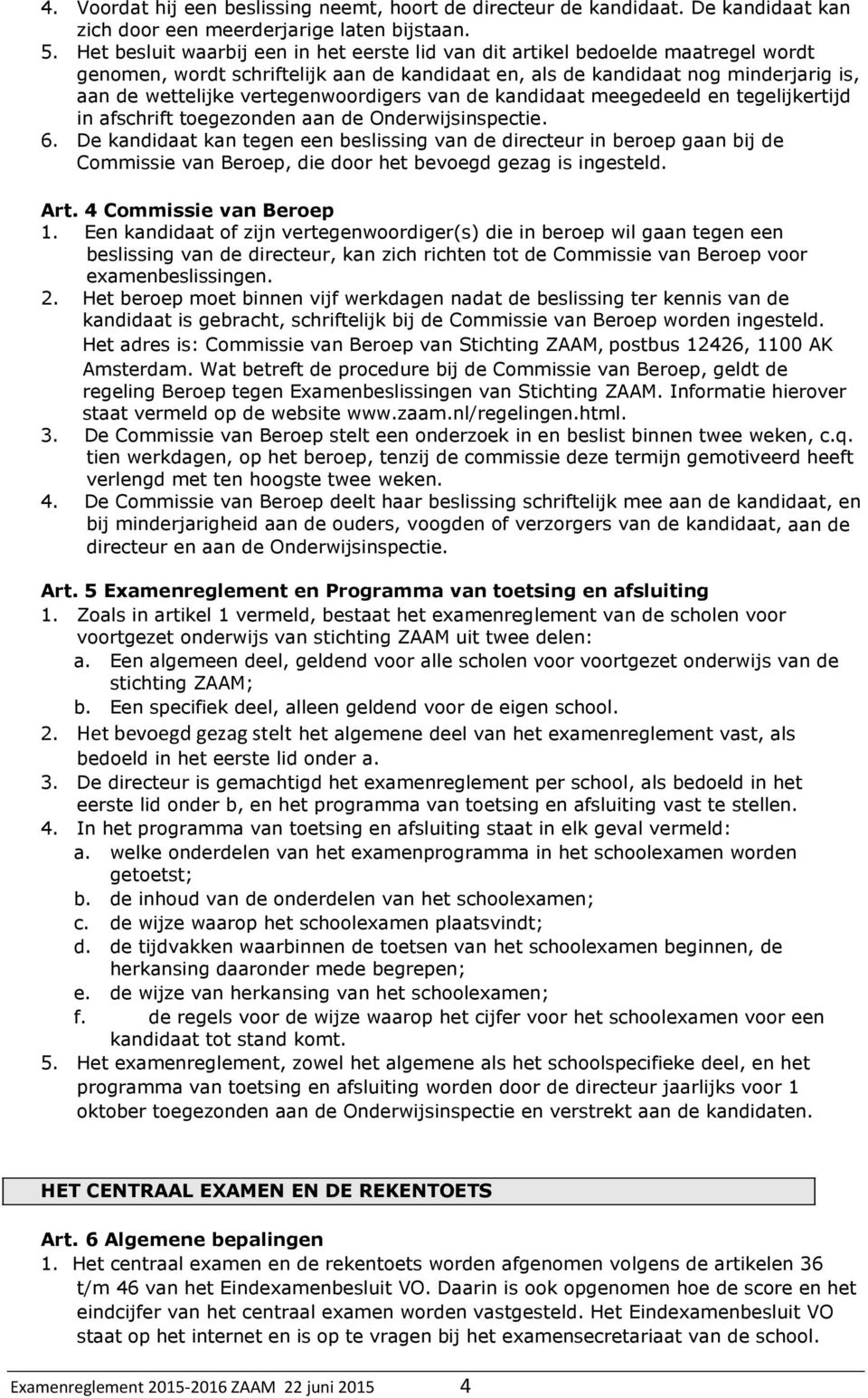 vertegenwoordigers van de kandidaat meegedeeld en tegelijkertijd in afschrift toegezonden aan de Onderwijsinspectie. 6.