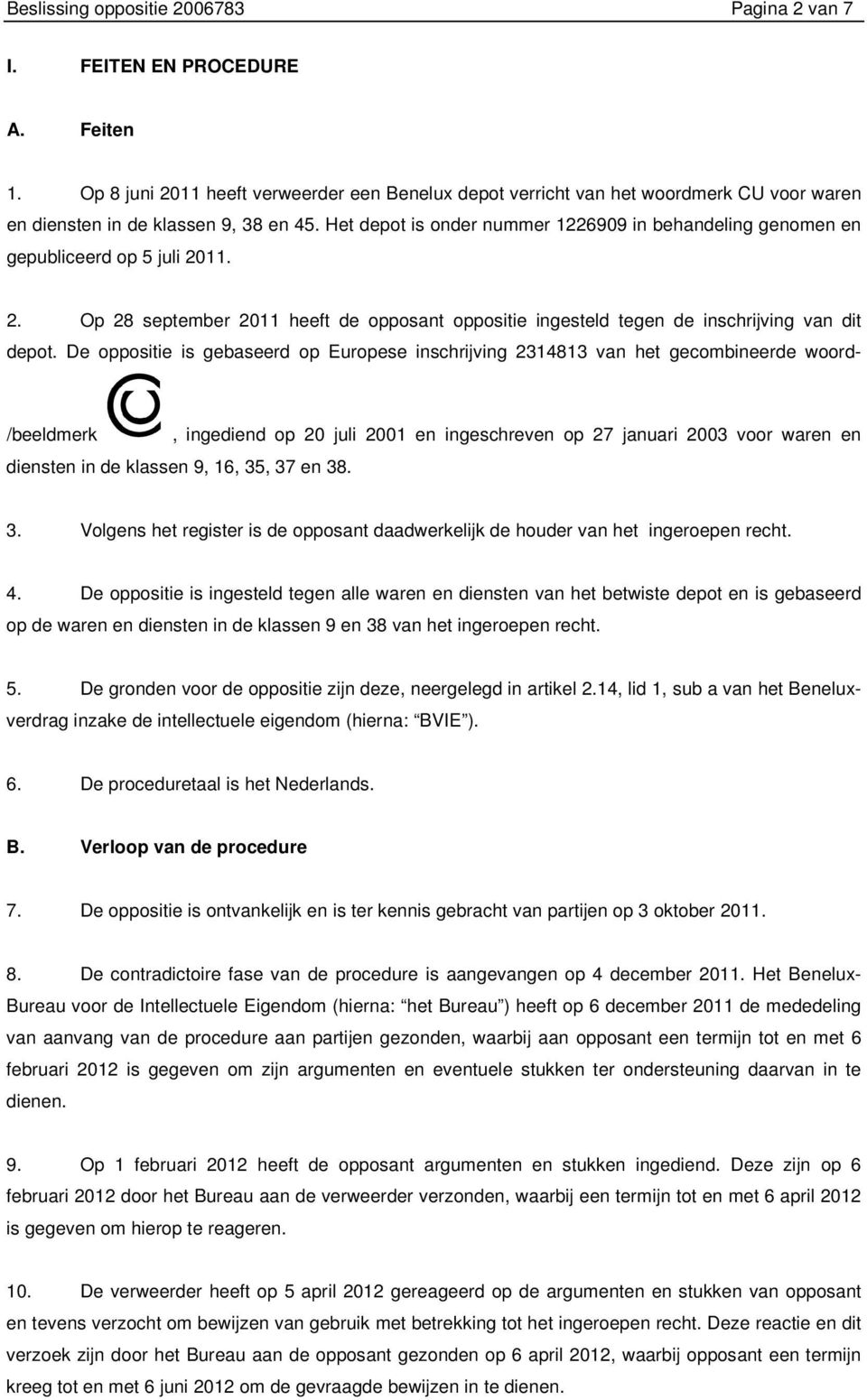 Het depot is onder nummer 1226909 in behandeling genomen en gepubliceerd op 5 juli 2011. 2. Op 28 september 2011 heeft de opposant oppositie ingesteld tegen de inschrijving van dit depot.