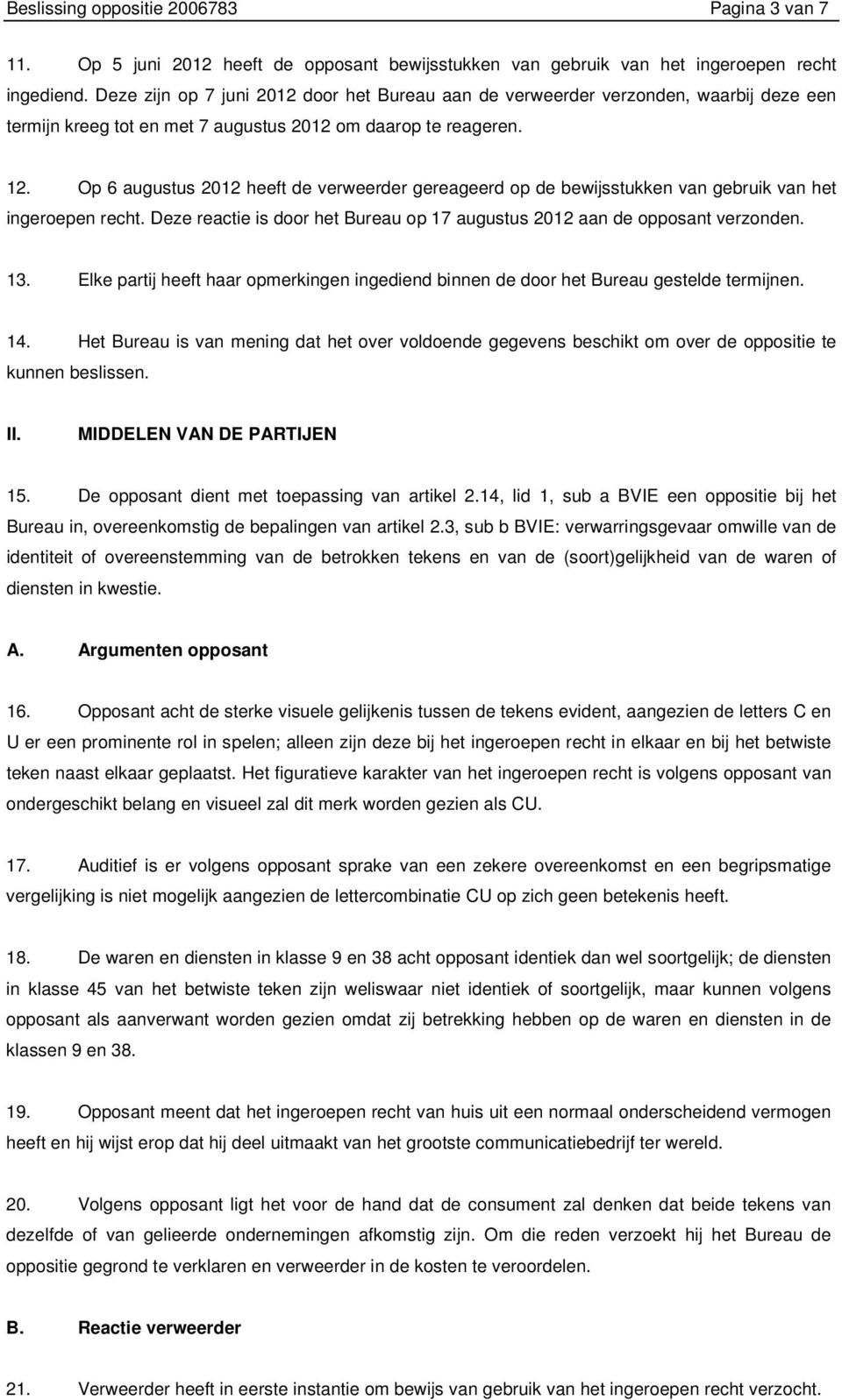 Op 6 augustus 2012 heeft de verweerder gereageerd op de bewijsstukken van gebruik van het ingeroepen recht. Deze reactie is door het Bureau op 17 augustus 2012 aan de opposant verzonden. 13.