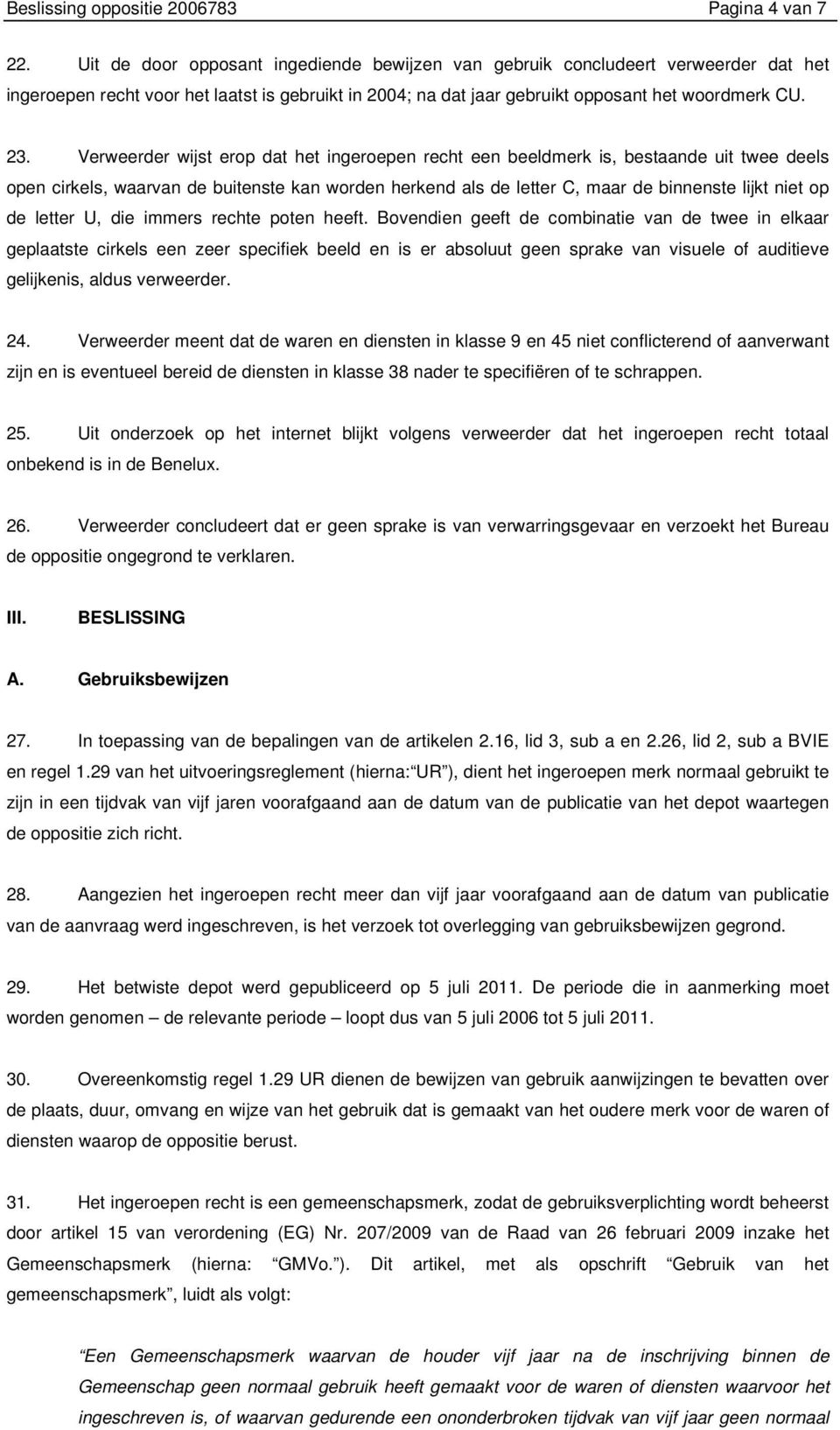 Verweerder wijst erop dat het ingeroepen recht een beeldmerk is, bestaande uit twee deels open cirkels, waarvan de buitenste kan worden herkend als de letter C, maar de binnenste lijkt niet op de