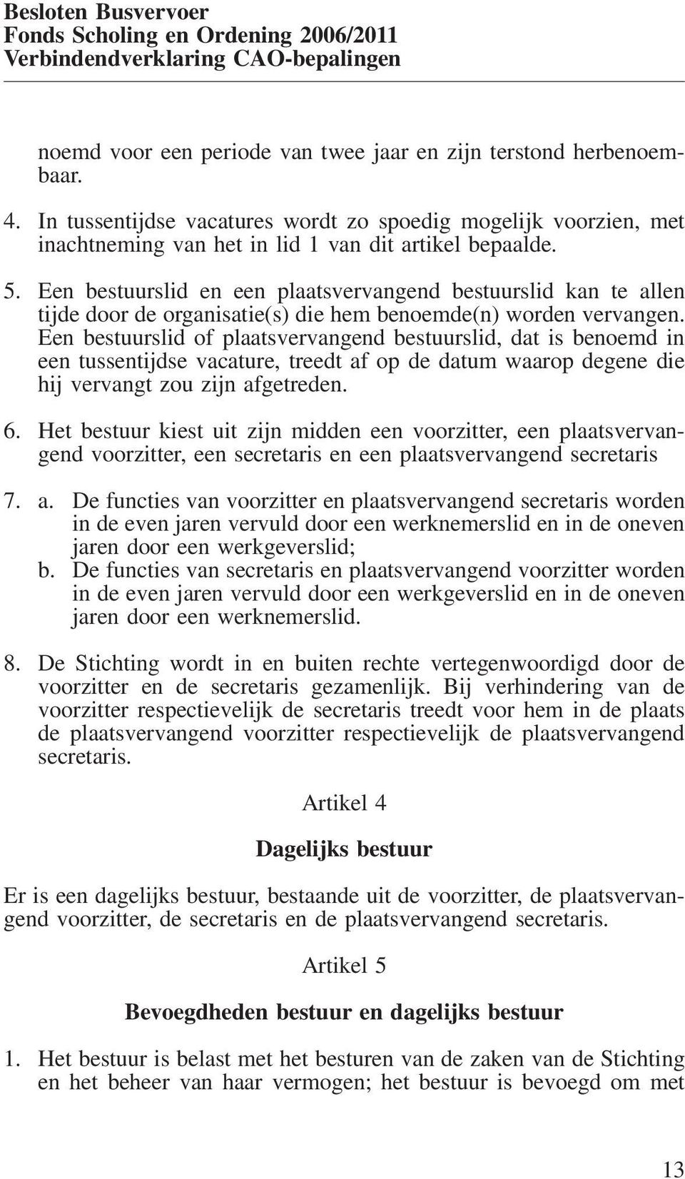 Een bestuurslid en een plaatsvervangend bestuurslid kan te allen tijde door de organisatie(s) die hem benoemde(n) worden vervangen.