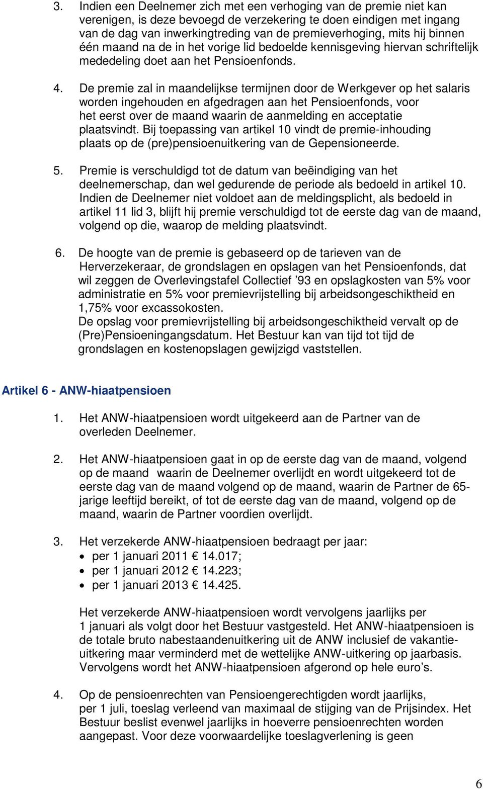 De premie zal in maandelijkse termijnen door de Werkgever op het salaris worden ingehouden en afgedragen aan het Pensioenfonds, voor het eerst over de maand waarin de aanmelding en acceptatie