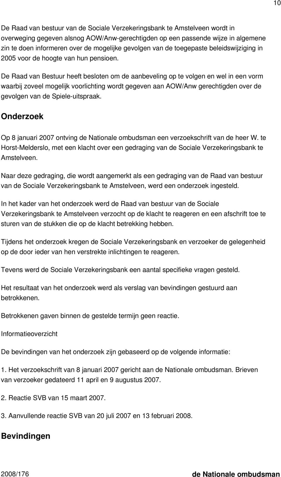 De Raad van Bestuur heeft besloten om de aanbeveling op te volgen en wel in een vorm waarbij zoveel mogelijk voorlichting wordt gegeven aan AOW/Anw gerechtigden over de gevolgen van de